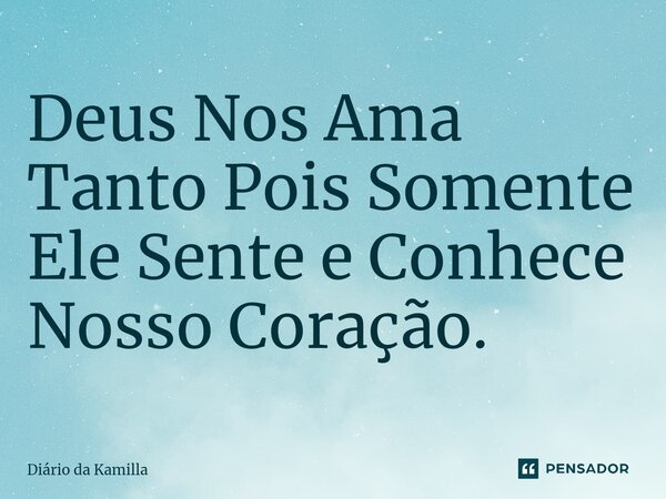 ⁠Deus Nos Ama Tanto Pois Somente Ele Sente e Conhece Nosso Coração.... Frase de Diário da Kamilla.