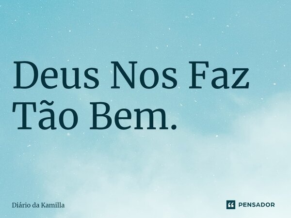 Deus Nos Faz Tão Bem.⁠... Frase de Diário da Kamilla.