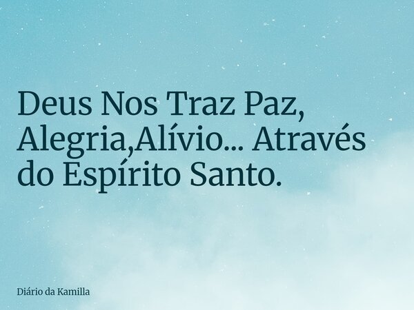 Deus Nos Traz Paz, Alegria,Alívio... Através do Espírito Santo.... Frase de Diário da Kamilla.