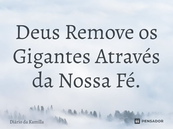 ⁠Deus Remove os Gigantes Através da Nossa Fé.... Frase de Diário da Kamilla.