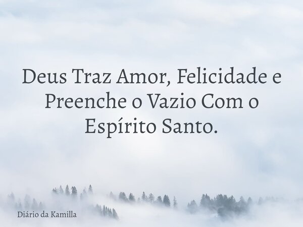 Deus Traz Amor, Felicidade e Preenche o Vazio Com o Espírito Santo.... Frase de Diário da Kamilla.