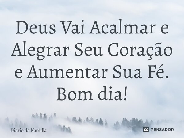 Deus Vai Acalmar e Alegrar Seu Coração e Aumentar Sua Fé. Bom dia!... Frase de Diário da Kamilla.