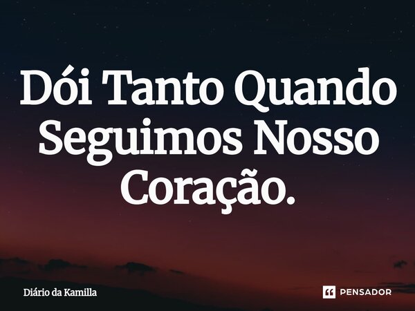 ⁠Dói Tanto Quando Seguimos Nosso Coração.... Frase de Diário da Kamilla.
