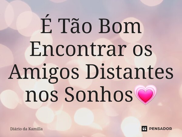 ⁠⁠É Tão Bom Encontrar os Amigos Distantes nos Sonhos💗... Frase de Diário da Kamilla.