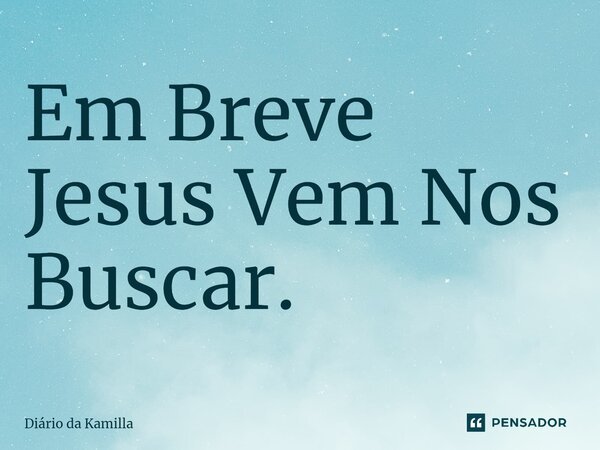 ⁠Em Breve Jesus Vem Nos Buscar.... Frase de Diário da Kamilla.