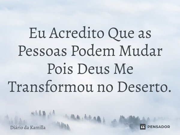 Eu Acredito Que as Pessoas Podem Mudar Pois Deus Me Transformou no Deserto. ⁠... Frase de Diário da Kamilla.