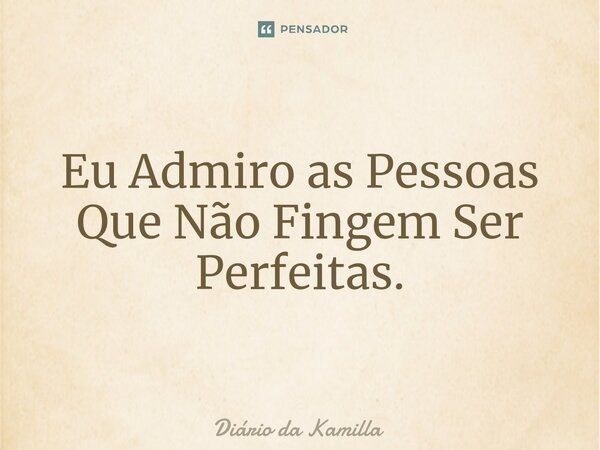 ⁠Eu Admiro as Pessoas Que Não Fingem Ser Perfeitas.... Frase de Diário da Kamilla.