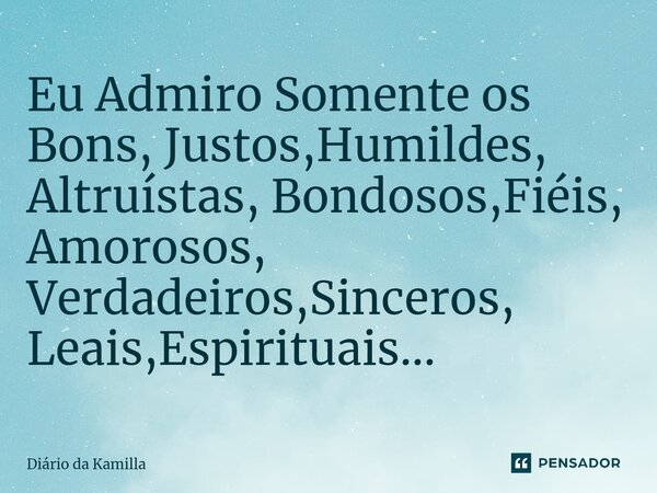 ⁠⁠Eu Admiro Somente os Bons, Justos,Humildes, Altruístas, Bondosos,Fiéis, Amorosos, Verdadeiros,Sinceros, Leais,Espirituais...... Frase de Diário da Kamilla.
