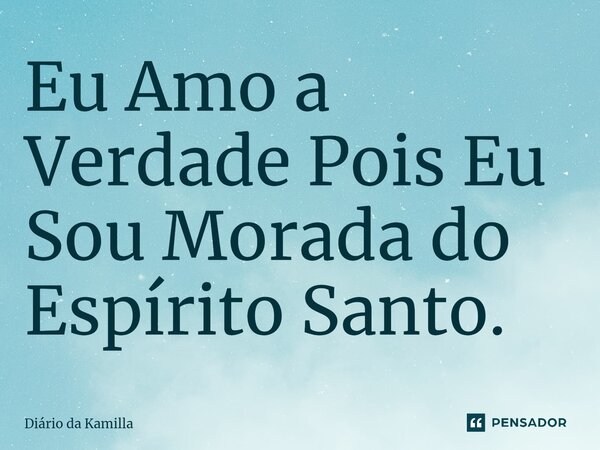 ⁠Eu Amo a Verdade Pois Eu Sou Morada do Espírito Santo.... Frase de Diário da Kamilla.