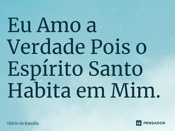 ⁠Eu Amo a Verdade Pois o Espírito Santo Habita em Mim.... Frase de Diário da Kamilla.