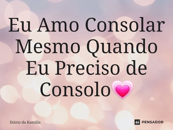 ⁠Eu Amo Consolar Mesmo Quando Eu Preciso de Consolo💗... Frase de Diário da Kamilla.
