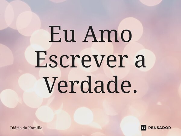 ⁠Eu Amo Escrever a Verdade.... Frase de Diário da Kamilla.