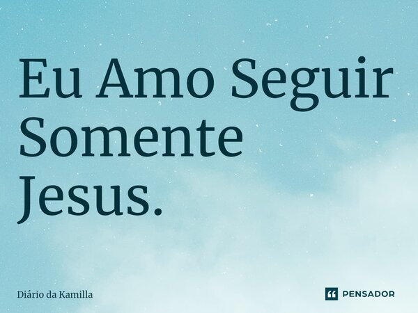 ⁠Eu Amo Seguir Somente Jesus.... Frase de Diário da Kamilla.