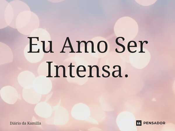 ⁠Eu Amo Ser Intensa.... Frase de Diário da Kamilla.
