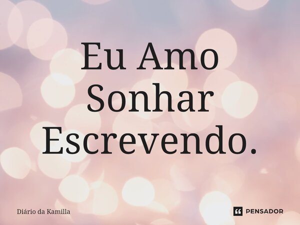 ⁠Eu Amo Sonhar Escrevendo.... Frase de Diário da Kamilla.