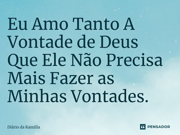 ⁠Eu Amo Tanto A Vontade de Deus Que Ele Não Precisa Mais Fazer as Minhas Vontades.... Frase de Diário da Kamilla.