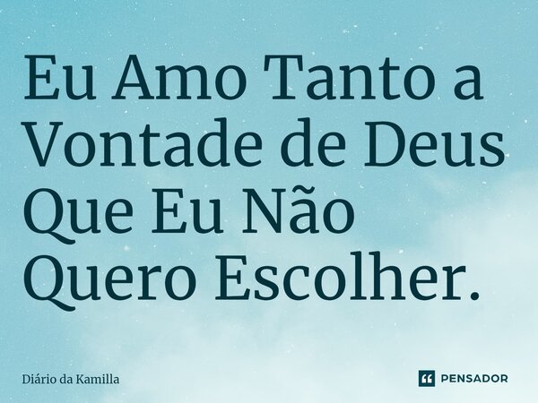 ⁠Eu Amo Tanto a Vontade de Deus Que Eu Não Quero Escolher.... Frase de Diário da Kamilla.