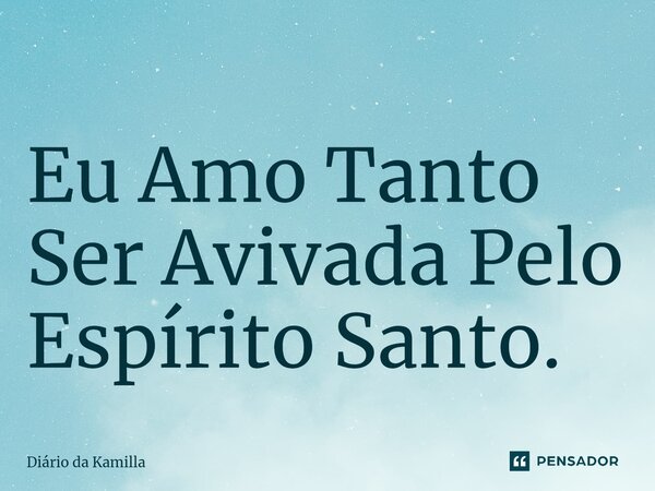 ⁠Eu Amo Tanto Ser Avivada Pelo Espírito Santo.... Frase de Diário da Kamilla.