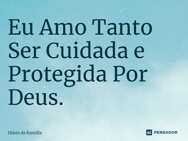 ⁠Eu Amo Tanto Ser Cuidada e Protegida Por Deus.... Frase de Diário da Kamilla.