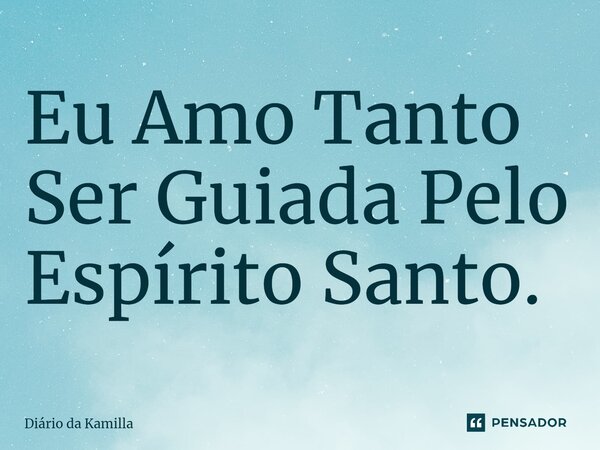 ⁠Eu Amo Tanto Ser Guiada Pelo Espírito Santo.... Frase de Diário da Kamilla.