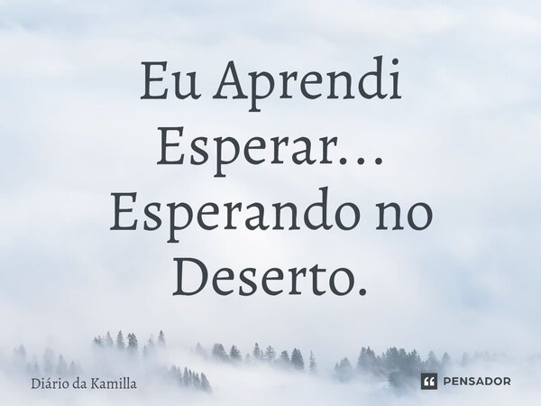 ⁠Eu Aprendi Esperar... Esperando no Deserto.... Frase de Diário da Kamilla.