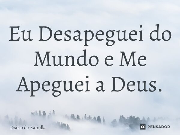 ⁠Eu Desapeguei do Mundo e Me Apeguei a Deus.... Frase de Diário da Kamilla.