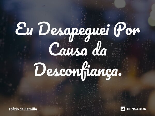 ⁠Eu Desapeguei Por Causa da Desconfiança.... Frase de Diário da Kamilla.