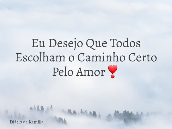Eu Desejo Que Todos Escolham o Caminho Certo Pelo Amor❣️... Frase de Diário da Kamilla.