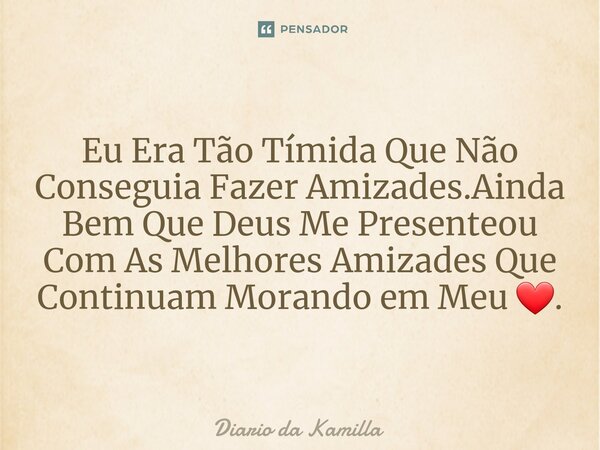 ⁠Eu Era Tão Tímida Que Não Conseguia Fazer Amizades.Ainda Bem Que Deus Me Presenteou Com As Melhores Amizades Que Continuam Morando em Meu ❤.... Frase de Diário da Kamilla.