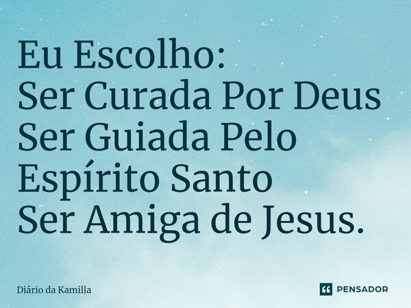 ⁠Eu Escolho: Ser Curada Por Deus Ser Guiada Pelo Espírito Santo Ser Amiga de Jesus.... Frase de Diário da Kamilla.