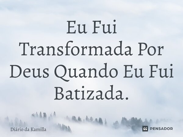 ⁠Eu Fui Transformada Por Deus Quando Eu Fui Batizada.... Frase de Diário da Kamilla.