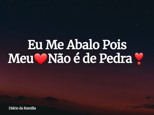 Eu Me Abalo Pois Meu❤Não é de Pedra❣... Frase de Diário da Kamilla.
