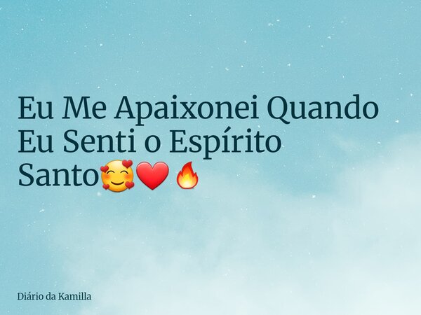 Eu Me Apaixonei Quando Eu Senti o Espírito Santo🥰❤️‍🔥... Frase de Diário da Kamilla.