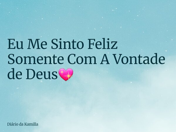 Eu Me Sinto Feliz Somente Com A Vontade de Deus💖... Frase de Diário da Kamilla.