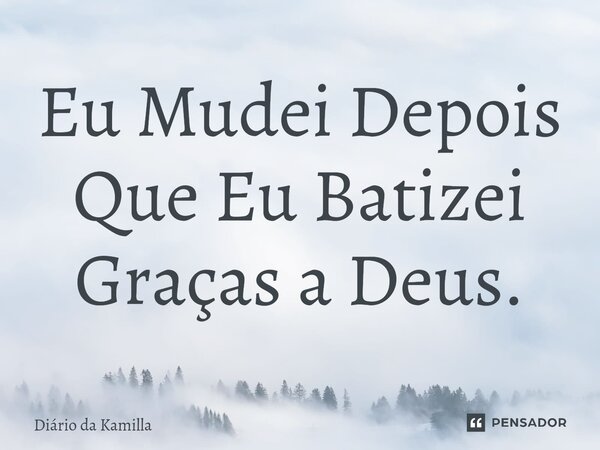 ⁠Eu Mudei Depois Que Eu Batizei Graças a Deus.... Frase de Diário da Kamilla.