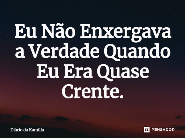 ⁠Eu Não Enxergava a Verdade Quando Eu Era Quase Crente.... Frase de Diário da Kamilla.
