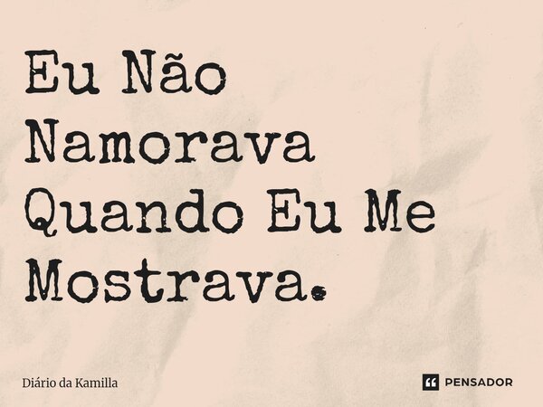 ⁠Eu Não Namorava Quando Eu Me Mostrava.... Frase de Diário da Kamilla.