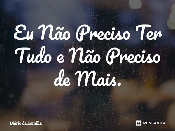 ⁠Eu Não Preciso Ter Tudo e Não Preciso de Mais.... Frase de Diário da Kamilla.
