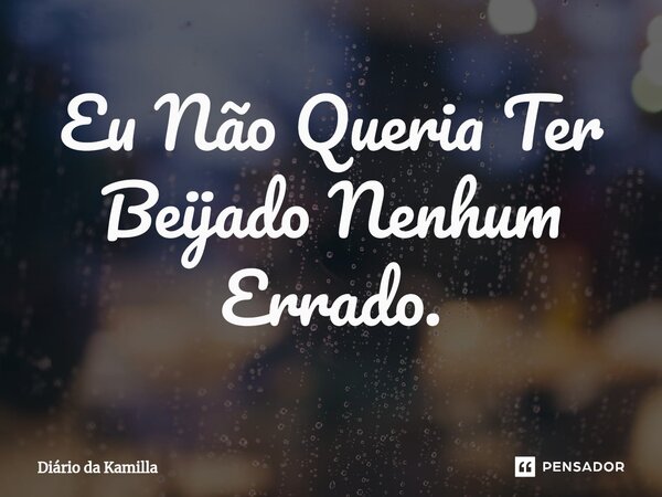 ⁠Eu Não Queria Ter Beijado Nenhum Errado.... Frase de Diário da Kamilla.