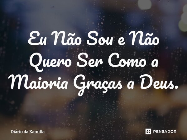 ⁠Eu Não Sou e Não Quero Ser Como a Maioria Graças a Deus.... Frase de Diário da Kamilla.