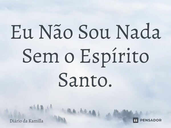 ⁠Eu Não Sou Nada Sem o Espírito Santo.... Frase de Diário da Kamilla.
