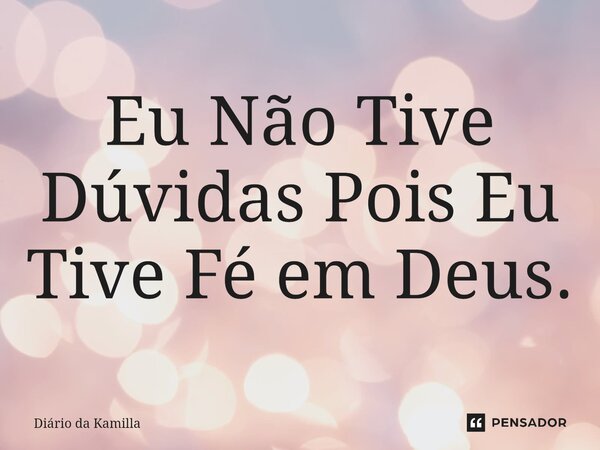 ⁠Eu Não Tive Dúvidas Pois Eu Tive Fé em Deus.... Frase de Diário da Kamilla.