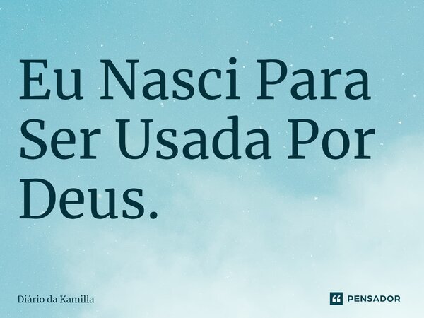 ⁠⁠Eu Nasci Para Ser Usada Por Deus.... Frase de Diário da Kamilla.