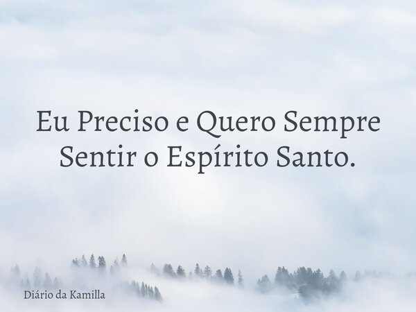 Eu Preciso e Quero Sempre Sentir o Espírito Santo.⁠... Frase de Diário da Kamilla.
