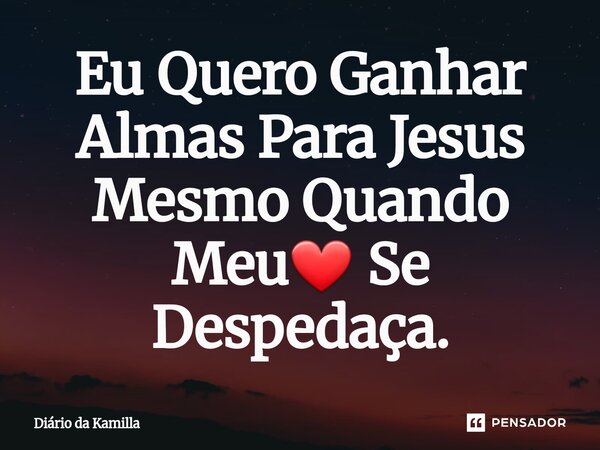 ⁠Eu Quero Ganhar Almas Para Jesus Mesmo Quando Meu❤️ Se Despedaça.... Frase de Diário da Kamilla.