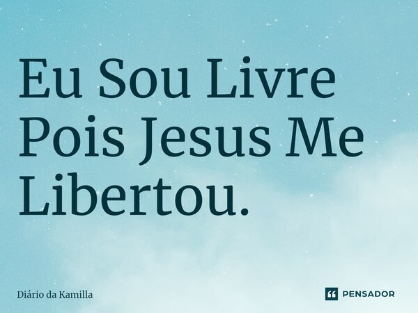 ⁠Eu Sou Livre Pois Jesus Me Libertou.... Frase de Diário da Kamilla.