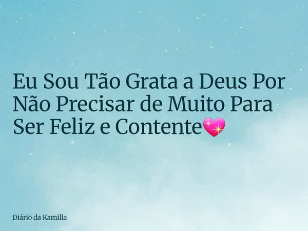 Eu Sou Tão Grata a Deus Por Não Precisar de Muito Para Ser Feliz e Contente💖... Frase de Diário da Kamilla.