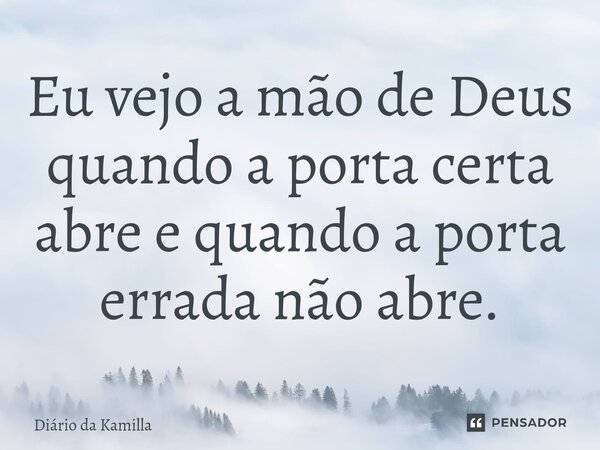 ⁠Eu vejo a mão de Deus quando a porta certa abre e quando a porta errada não abre.... Frase de Diário da Kamilla.