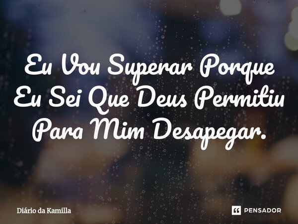 ⁠Eu Vou Superar Porque Eu Sei Que Deus Permitiu Para Mim Desapegar.... Frase de Diário da Kamilla.