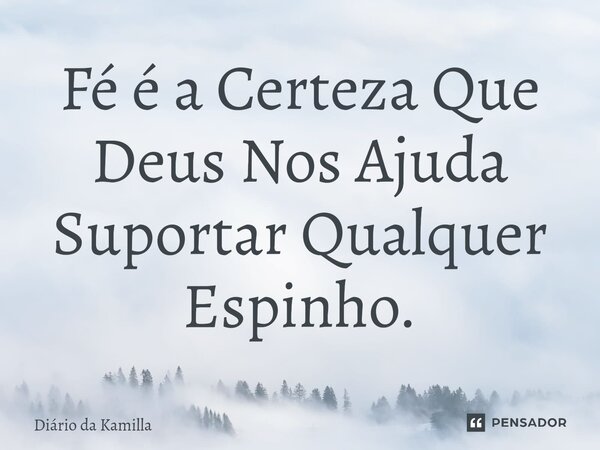 ⁠Fé é a Certeza Que Deus Nos Ajuda Suportar Qualquer Espinho.... Frase de Diário da Kamilla.